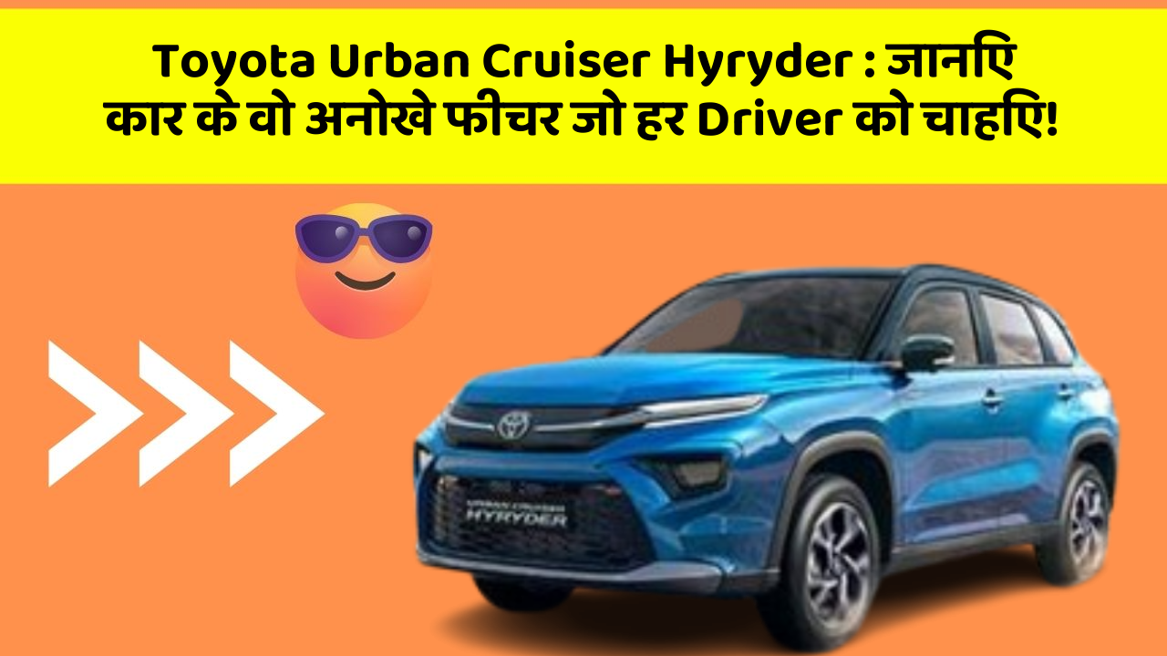 Toyota Urban Cruiser Hyryder:जानिए कार के वो अनोखे फीचर जो हर Driver को चाहिए!