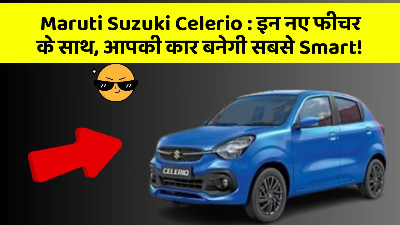 Maruti Suzuki Celerio:इन नए फीचर के साथ, आपकी कार बनेगी सबसे Smart!