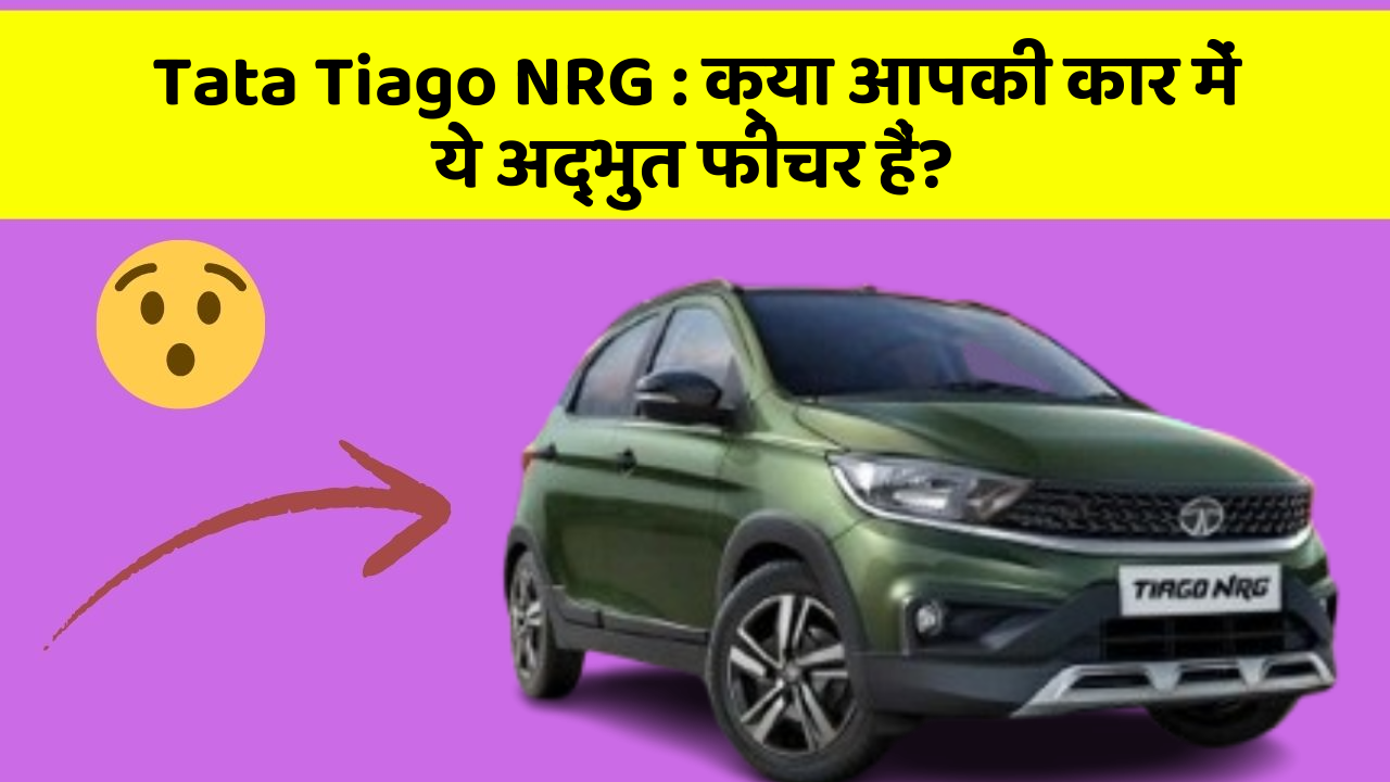 Tata Tiago NRG:क्या आपकी कार में ये अद्भुत फीचर हैं?