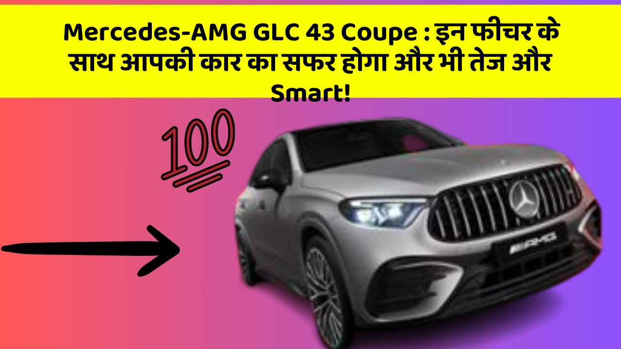 Mercedes-AMG GLC 43 Coupe: इन फीचर के साथ आपकी कार का सफर होगा और भी तेज और Smart!