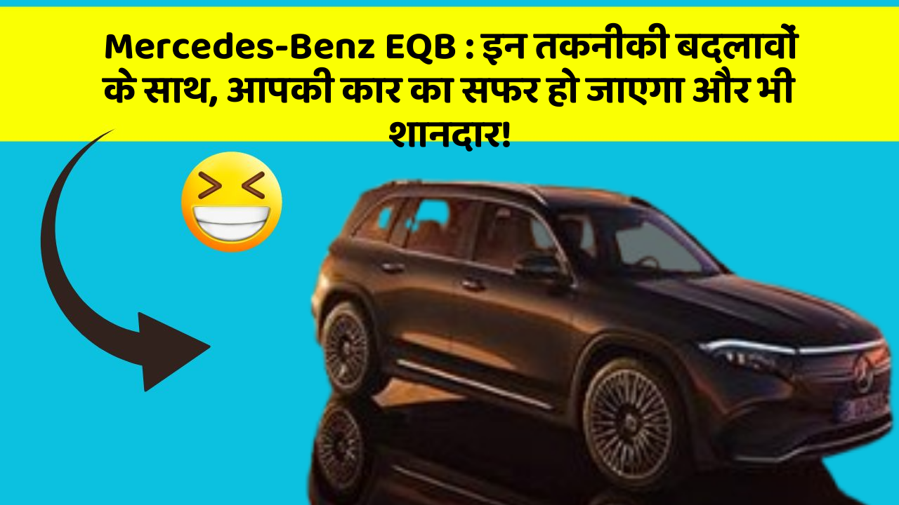 Mercedes-Benz EQB:इन तकनीकी बदलावों के साथ, आपकी कार का सफर हो जाएगा और भी शानदार!