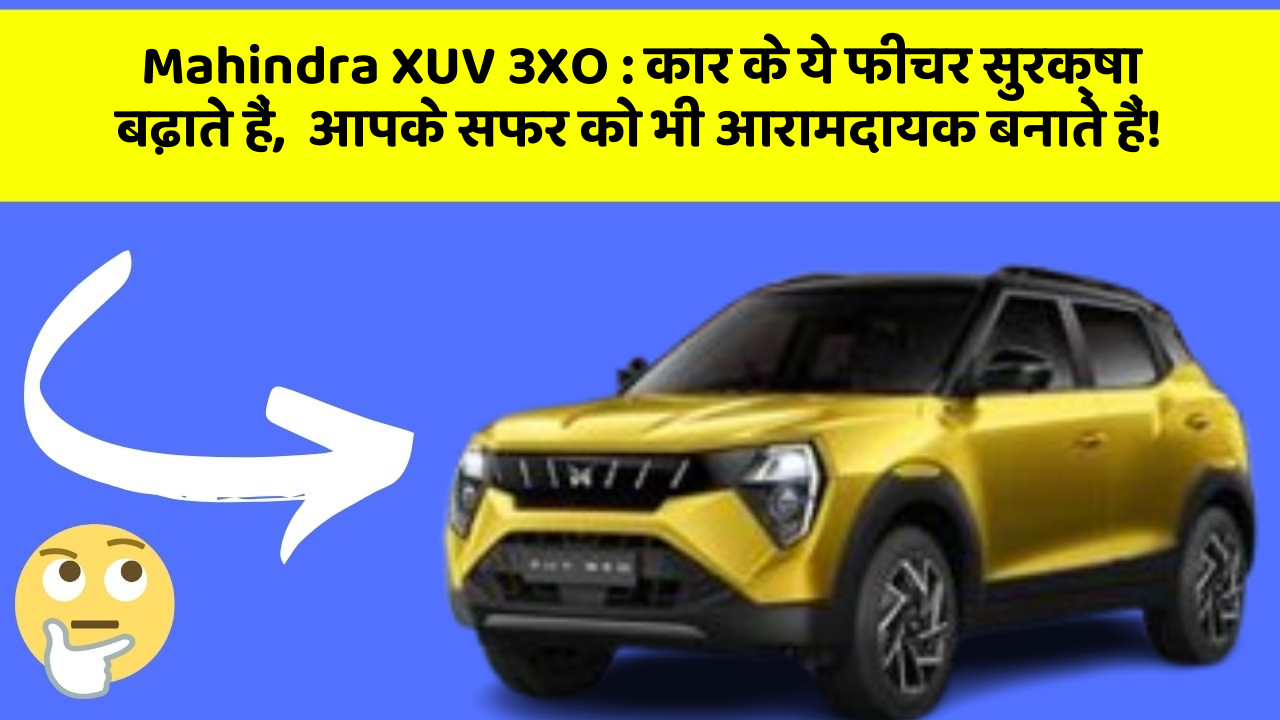 Mahindra XUV 3XO:कार के ये फीचर सुरक्षा बढ़ाते हैं,  आपके सफर को भी आरामदायक बनाते हैं!