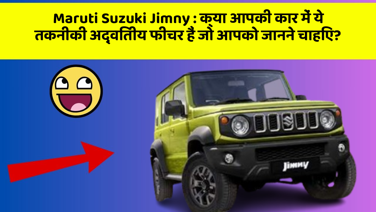 Maruti Suzuki Jimny: क्या आपकी कार में ये तकनीकी अद्वितीय फीचर हैं जो आपको जानने चाहिए?